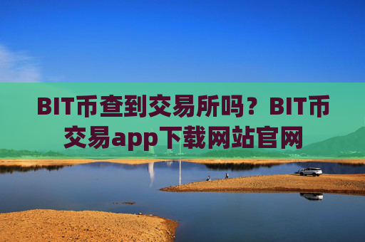 BIT币查到交易所吗?BIT币交易app下载网站官网