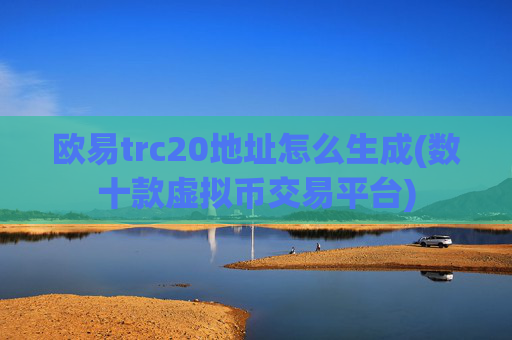 欧易trc20地址怎么生成(数十款虚拟币交易平台)