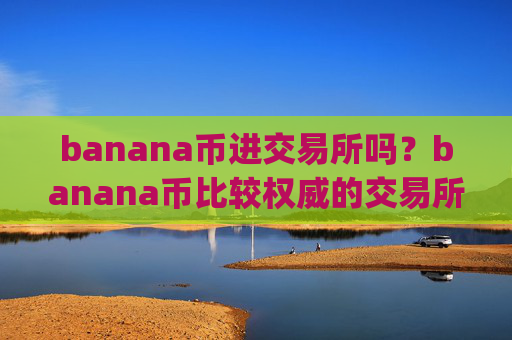 banana币进交易所吗？banana币比较权威的交易所app下载