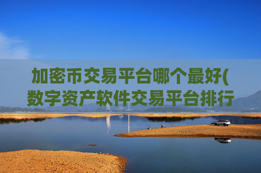 加密币交易平台哪个最好(数字资产软件交易平台排行榜)