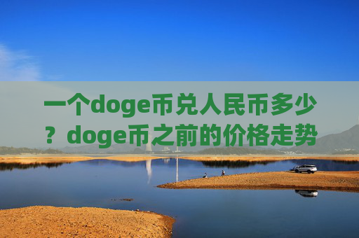 一个doge币兑人民币多少?doge币之前的价格走势(现价3.0271元)