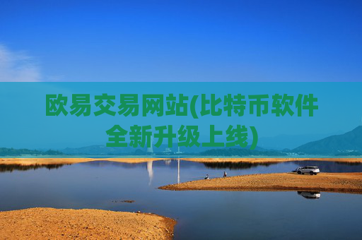 欧易交易网站(比特币软件全新升级上线)