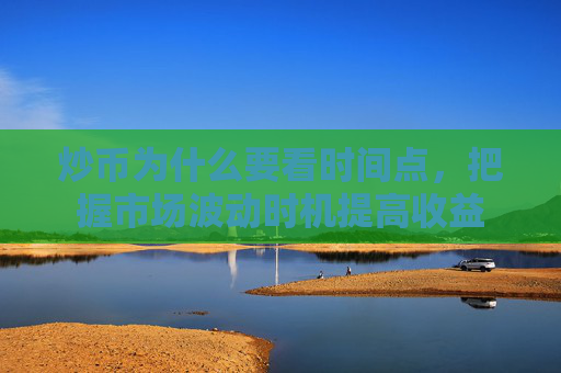 炒币为什么要看时间点，把握市场波动时机提高收益