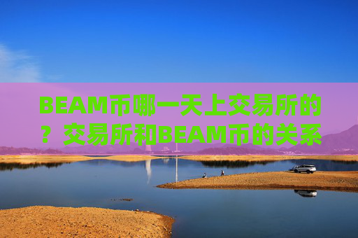BEAM币哪一天上交易所的?交易所和BEAM币的关系