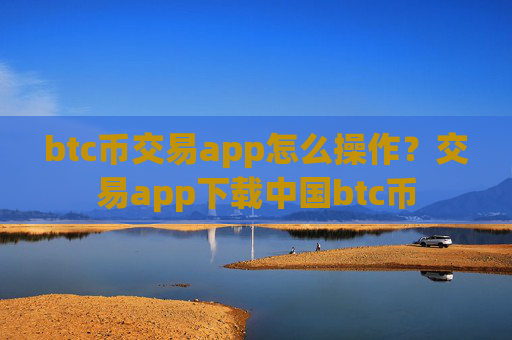 btc币交易app怎么操作?交易app下载中国btc币