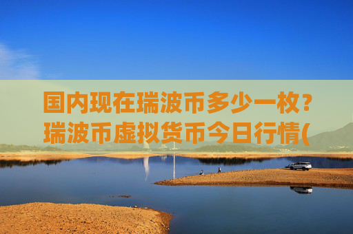 国内现在瑞波币多少一枚?瑞波币虚拟货币今日行情(现价16.7289元)
