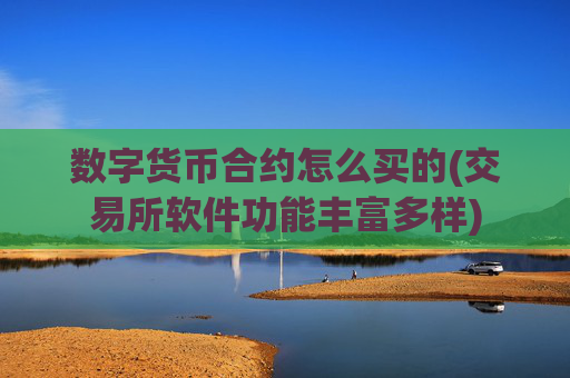 数字货币合约怎么买的(交易所软件功能丰富多样)