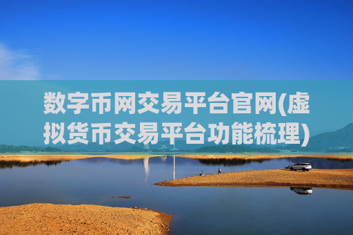 数字币网交易平台官网(虚拟货币交易平台功能梳理)