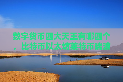 数字货币四大天王有哪四个，比特币以太坊莱特币瑞波币