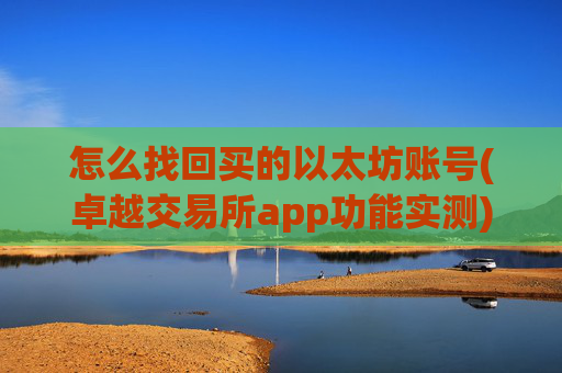 怎么找回买的以太坊账号(卓越交易所app功能实测)