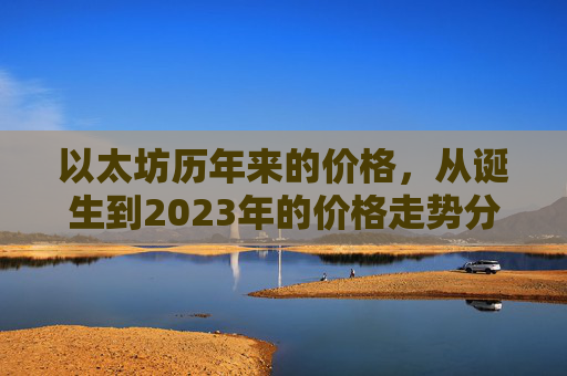 以太坊历年来的价格,从诞生到2023年的价格走势分析