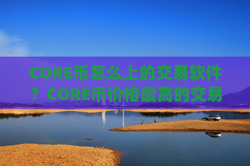 CORE币怎么上的交易软件?CORE币价格最高的交易平台app