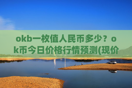 okb一枚值人民币多少?ok币今日价格行情预测(现价328.527元)