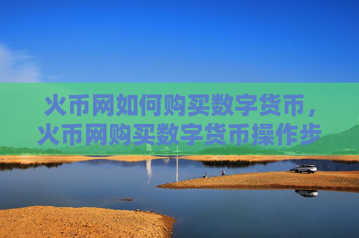 火币网如何购买数字货币,火币网购买数字货币操作步骤