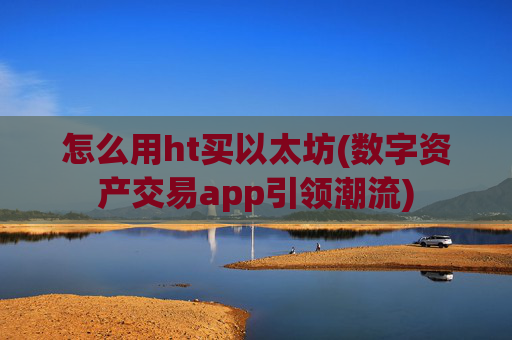 怎么用ht买以太坊(数字资产交易app引领潮流)