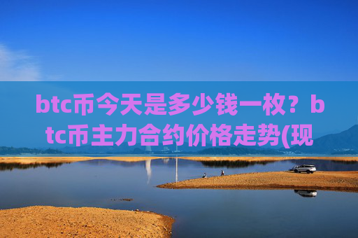 btc币今天是多少钱一枚?btc币主力合约价格走势(现价722781.11元)