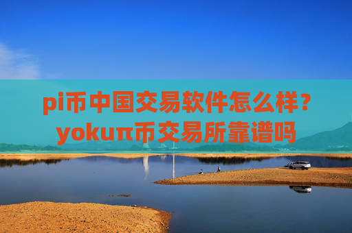 pi币中国交易软件怎么样?yokuπ币交易所靠谱吗