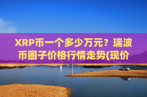 XRP币一个多少万元?瑞波币圈子价格行情走势(现价16.9859元)