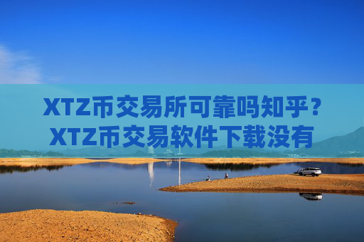 XTZ币交易所可靠吗知乎?XTZ币交易软件下载没有