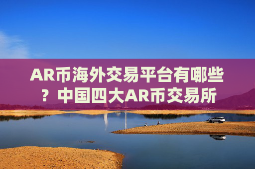 AR币海外交易平台有哪些?中国四大AR币交易所