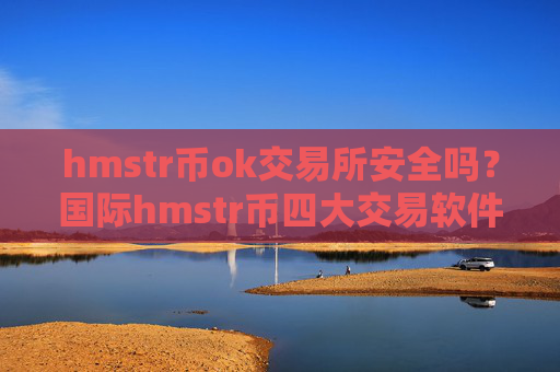 hmstr币ok交易所安全吗?国际hmstr币四大交易软件