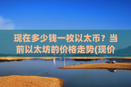 现在多少钱一枚以太币？当前以太坊的价格走势(现价28117.35元)