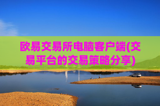 欧易交易所电脑客户端(交易平台的交易策略分享)