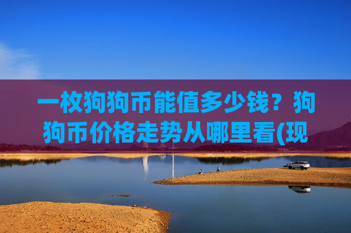 一枚狗狗币能值多少钱?狗狗币价格走势从哪里看(现价3.0937元)
