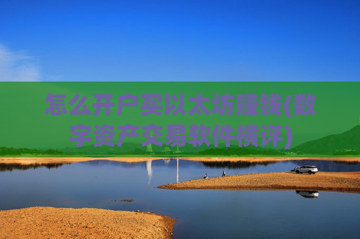 怎么开户买以太坊赚钱(数字资产交易软件横评)