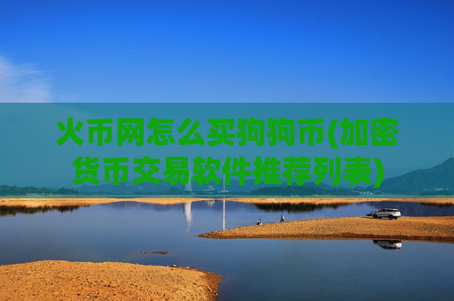 火币网怎么买狗狗币(加密货币交易软件推荐列表)