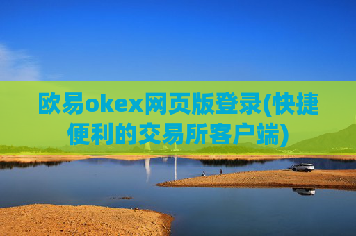 欧易okex网页版登录(快捷便利的交易所客户端)
