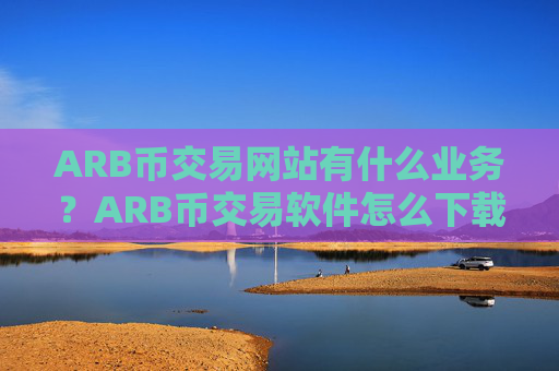 ARB币交易网站有什么业务?ARB币交易软件怎么下载
