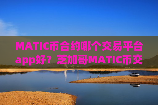 MATIC币合约哪个交易平台app好?芝加哥MATIC币交易平台app