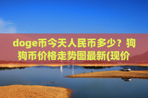 doge币今天人民币多少?狗狗币价格走势图最新(现价3.0177元)