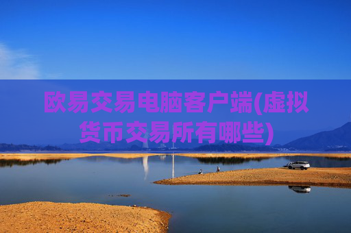 欧易交易电脑客户端(虚拟货币交易所有哪些)