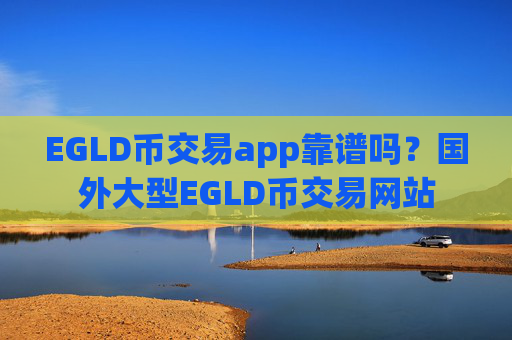 EGLD币交易app靠谱吗?国外大型EGLD币交易网站