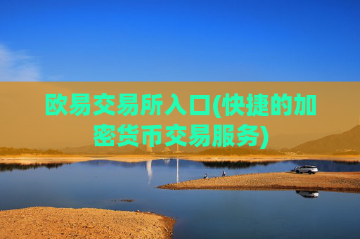 欧易交易所入口(快捷的加密货币交易服务)