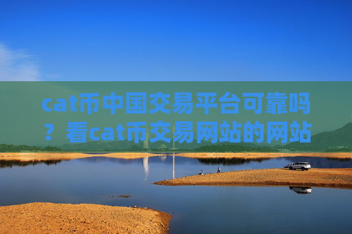 cat币中国交易平台可靠吗?看cat币交易网站的网站