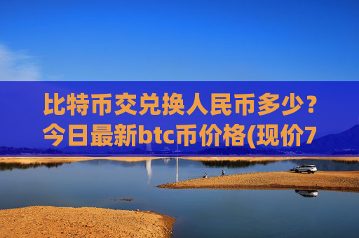 比特币交兑换人民币多少?今日最新btc币价格(现价715689.34元)