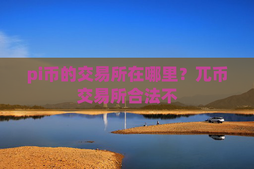 pi币的交易所在哪里？兀币交易所合法不
