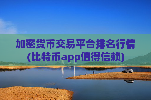 加密货币交易平台排名行情(比特币app值得信赖)