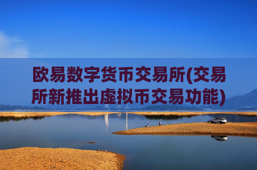 欧易数字货币交易所(交易所新推出虚拟币交易功能)