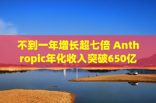 不到一年增长超七倍 Anthropic年化收入突破650亿美元