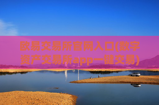 欧易交易所官网入口(数字资产交易所app一键交易)