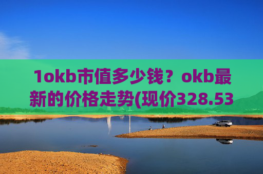 1okb市值多少钱?okb最新的价格走势(现价328.53元)