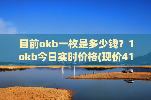 目前okb一枚是多少钱？1okb今日实时价格(现价410.452元)