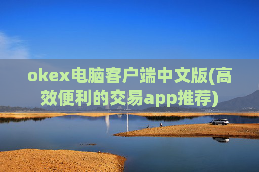 okex电脑客户端中文版(高效便利的交易app推荐)