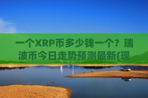 一个XRP币多少钱一个?瑞波币今日走势预测最新(现价15.892元)