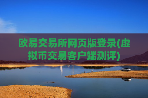 欧易交易所网页版登录(虚拟币交易客户端测评)