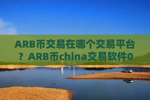 ARB币交易在哪个交易平台?ARB币china交易软件0几年的网页